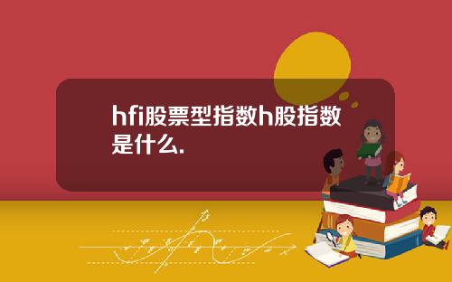 hfi股票型指数h股指数是什么.