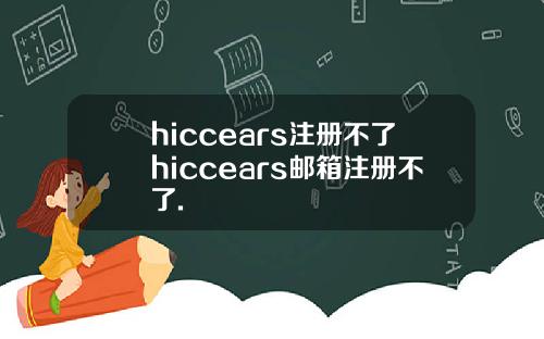 hiccears注册不了hiccears邮箱注册不了.