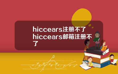 hiccears注册不了hiccears邮箱注册不了
