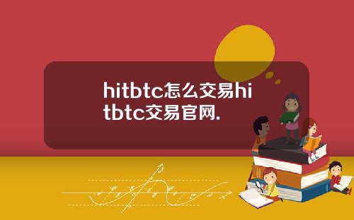 hitbtc怎么交易hitbtc交易官网.