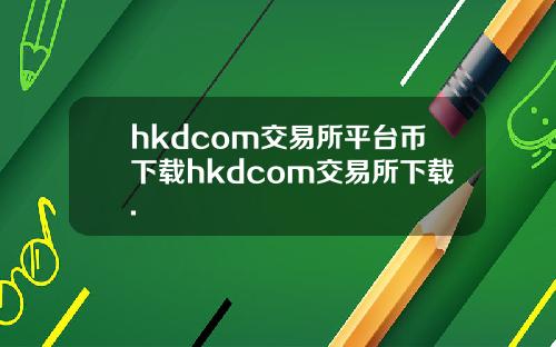 hkdcom交易所平台币下载hkdcom交易所下载.