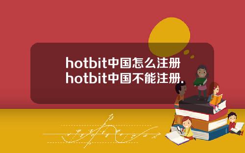 hotbit中国怎么注册hotbit中国不能注册.