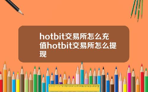 hotbit交易所怎么充值hotbit交易所怎么提现