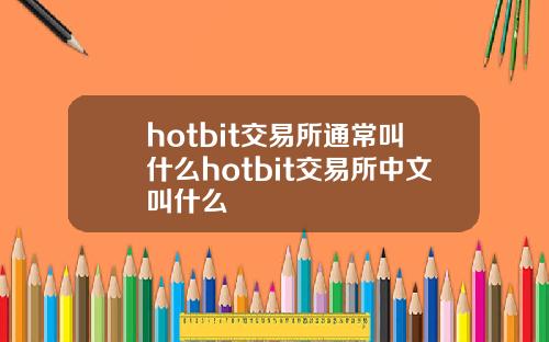 hotbit交易所通常叫什么hotbit交易所中文叫什么