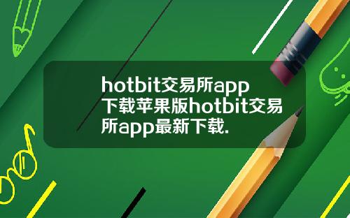 hotbit交易所app下载苹果版hotbit交易所app最新下载.