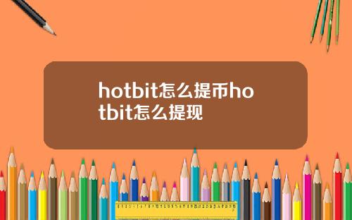 hotbit怎么提币hotbit怎么提现