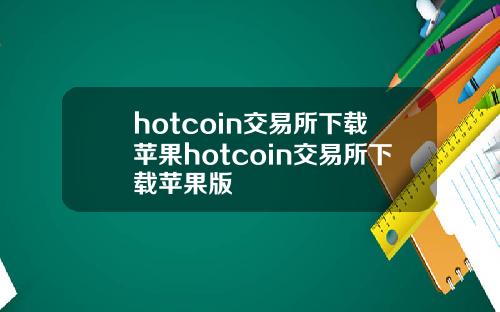 hotcoin交易所下载苹果hotcoin交易所下载苹果版