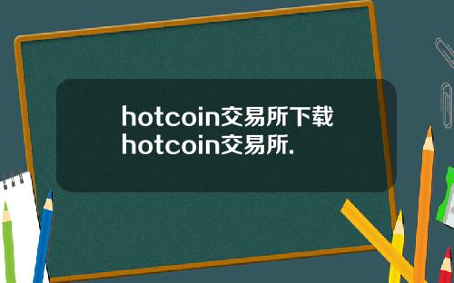 hotcoin交易所下载hotcoin交易所.
