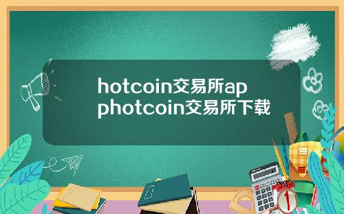 hotcoin交易所apphotcoin交易所下载
