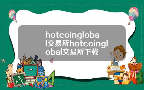 hotcoinglobal交易所hotcoinglobal交易所下载