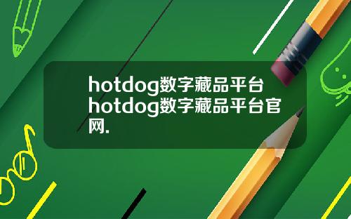 hotdog数字藏品平台hotdog数字藏品平台官网.