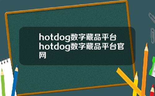 hotdog数字藏品平台hotdog数字藏品平台官网