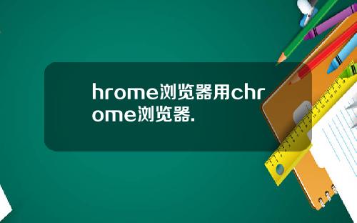 hrome浏览器用chrome浏览器.