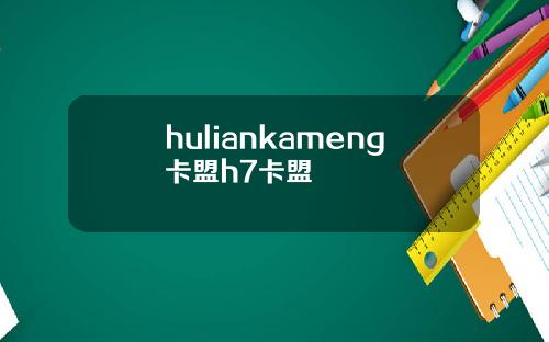 huliankameng卡盟h7卡盟