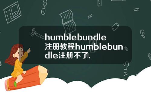humblebundle注册教程humblebundle注册不了.