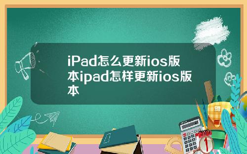 iPad怎么更新ios版本ipad怎样更新ios版本