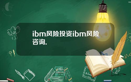 ibm风险投资ibm风险咨询.