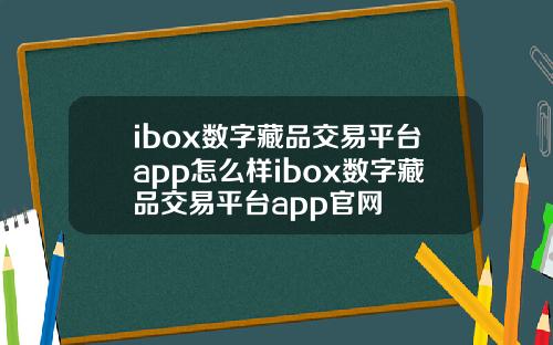 ibox数字藏品交易平台app怎么样ibox数字藏品交易平台app官网