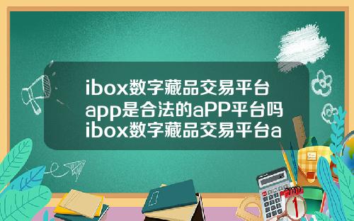 ibox数字藏品交易平台app是合法的aPP平台吗ibox数字藏品交易平台app官网.