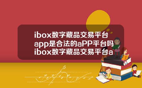 ibox数字藏品交易平台app是合法的aPP平台吗ibox数字藏品交易平台app官网