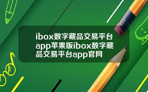 ibox数字藏品交易平台app苹果版ibox数字藏品交易平台app官网
