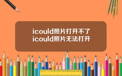 icould照片打开不了icould照片无法打开
