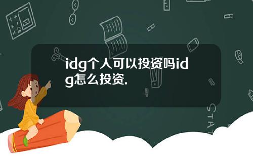 idg个人可以投资吗idg怎么投资.