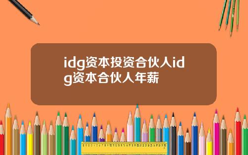 idg资本投资合伙人idg资本合伙人年薪