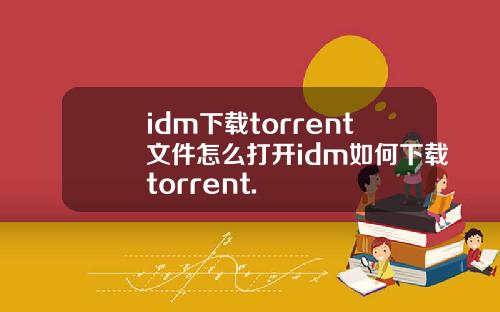 idm下载torrent文件怎么打开idm如何下载torrent.