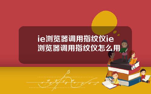 ie浏览器调用指纹仪ie浏览器调用指纹仪怎么用