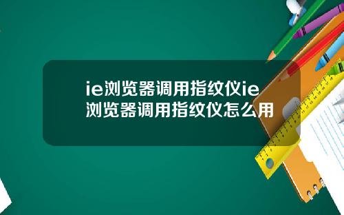 ie浏览器调用指纹仪ie浏览器调用指纹仪怎么用
