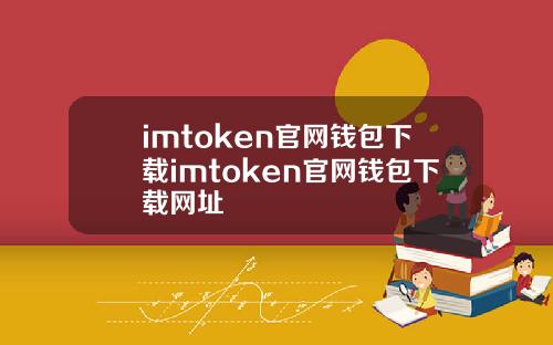 imtoken官网钱包下载imtoken官网钱包下载网址