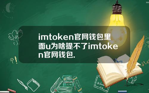 imtoken官网钱包里面u为啥提不了imtoken官网钱包.