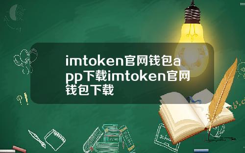 imtoken官网钱包app下载imtoken官网钱包下载