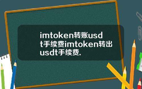 imtoken转账usdt手续费imtoken转出usdt手续费.