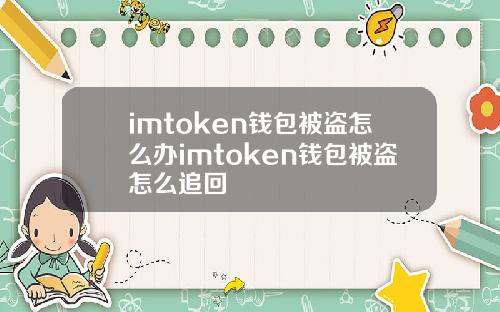 imtoken钱包被盗怎么办imtoken钱包被盗怎么追回