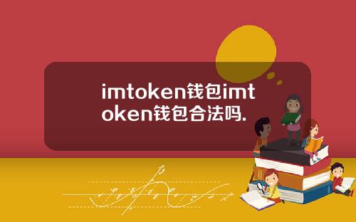 imtoken钱包imtoken钱包合法吗.