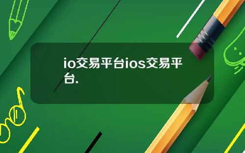 io交易平台ios交易平台.