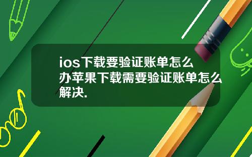 ios下载要验证账单怎么办苹果下载需要验证账单怎么解决.
