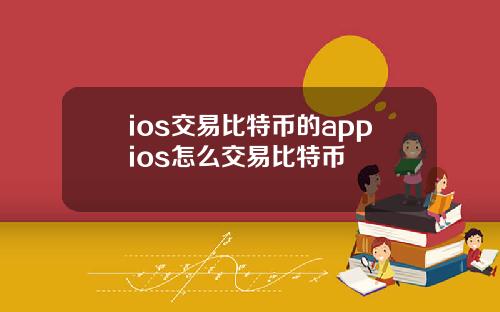 ios交易比特币的appios怎么交易比特币