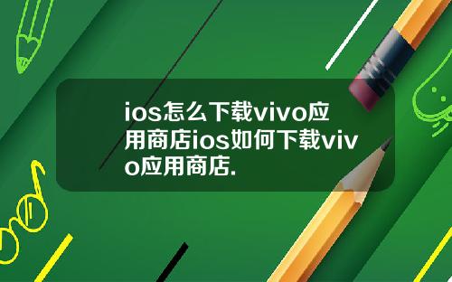 ios怎么下载vivo应用商店ios如何下载vivo应用商店.