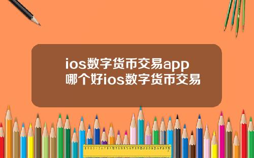 ios数字货币交易app哪个好ios数字货币交易