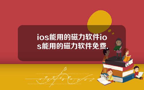 ios能用的磁力软件ios能用的磁力软件免费.