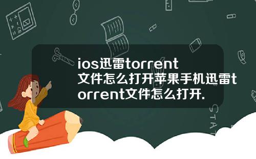 ios迅雷torrent文件怎么打开苹果手机迅雷torrent文件怎么打开.