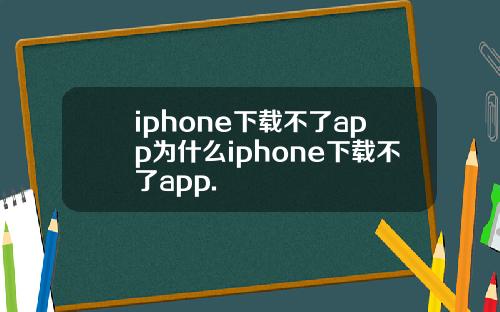 iphone下载不了app为什么iphone下载不了app.