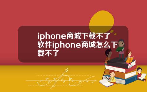 iphone商城下载不了软件iphone商城怎么下载不了