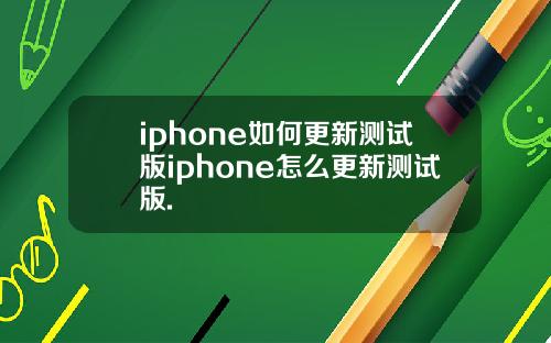 iphone如何更新测试版iphone怎么更新测试版.