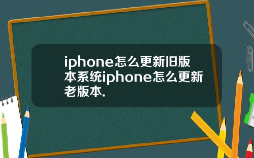 iphone怎么更新旧版本系统iphone怎么更新老版本.