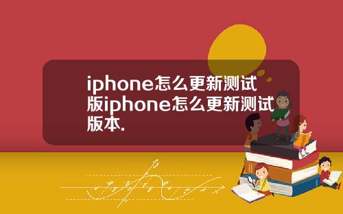 iphone怎么更新测试版iphone怎么更新测试版本.