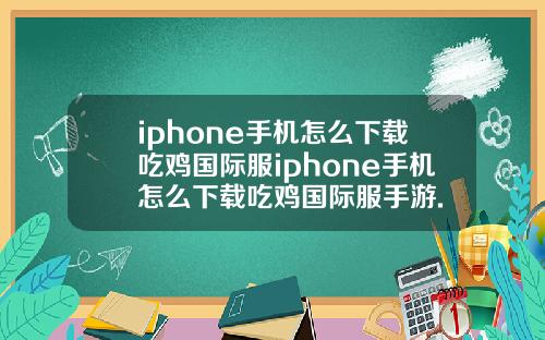 iphone手机怎么下载吃鸡国际服iphone手机怎么下载吃鸡国际服手游.